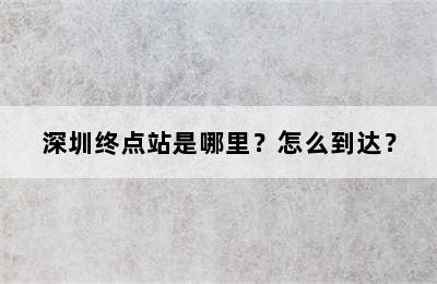 深圳终点站是哪里？怎么到达？
