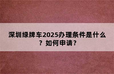 深圳绿牌车2025办理条件是什么？如何申请？