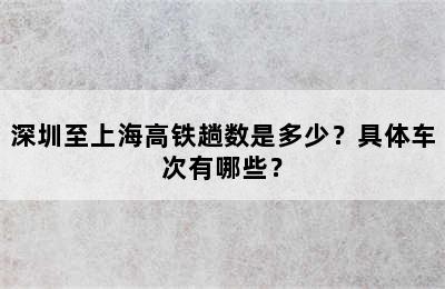 深圳至上海高铁趟数是多少？具体车次有哪些？