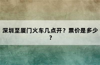 深圳至厦门火车几点开？票价是多少？