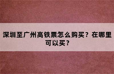 深圳至广州高铁票怎么购买？在哪里可以买？