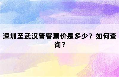 深圳至武汉普客票价是多少？如何查询？