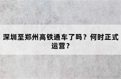 深圳至郑州高铁通车了吗？何时正式运营？