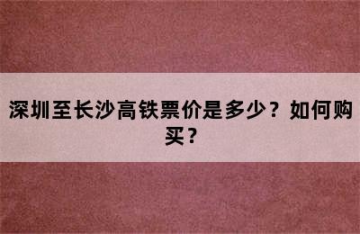 深圳至长沙高铁票价是多少？如何购买？