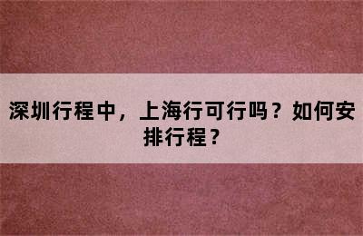 深圳行程中，上海行可行吗？如何安排行程？