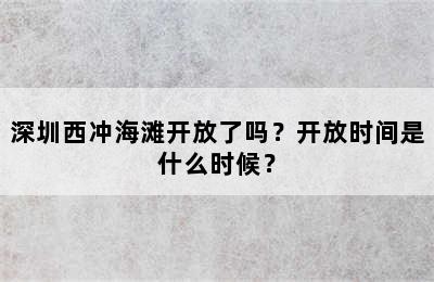 深圳西冲海滩开放了吗？开放时间是什么时候？