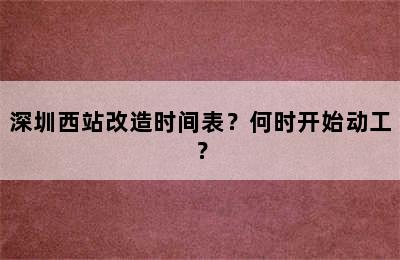 深圳西站改造时间表？何时开始动工？