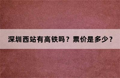 深圳西站有高铁吗？票价是多少？