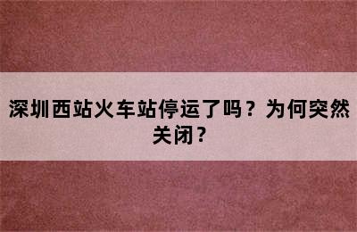 深圳西站火车站停运了吗？为何突然关闭？