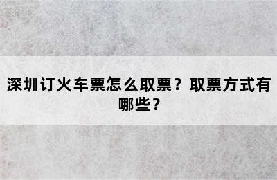 深圳订火车票怎么取票？取票方式有哪些？