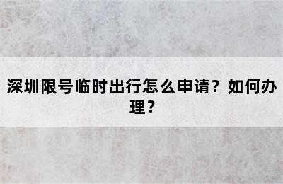 深圳限号临时出行怎么申请？如何办理？
