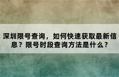 深圳限号查询，如何快速获取最新信息？限号时段查询方法是什么？