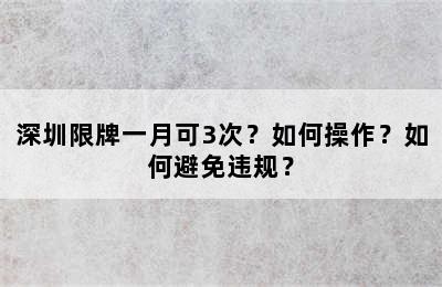 深圳限牌一月可3次？如何操作？如何避免违规？