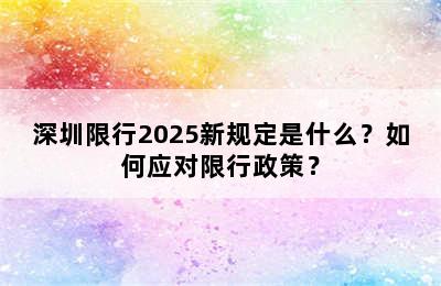 深圳限行2025新规定是什么？如何应对限行政策？
