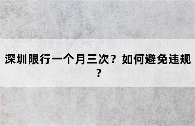 深圳限行一个月三次？如何避免违规？