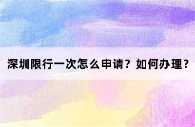 深圳限行一次怎么申请？如何办理？