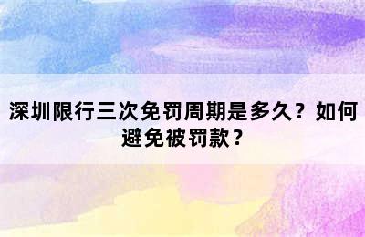 深圳限行三次免罚周期是多久？如何避免被罚款？