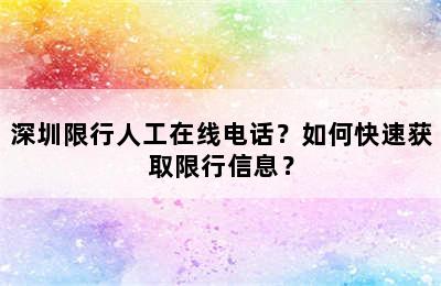 深圳限行人工在线电话？如何快速获取限行信息？