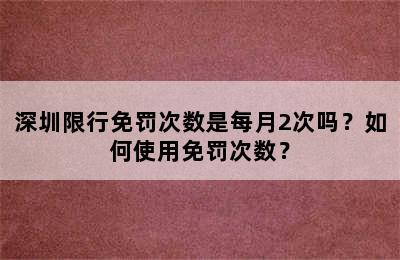 深圳限行免罚次数是每月2次吗？如何使用免罚次数？