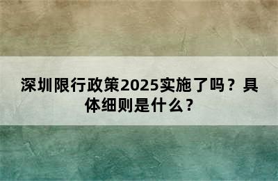 深圳限行政策2025实施了吗？具体细则是什么？