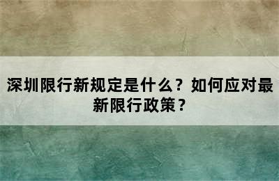深圳限行新规定是什么？如何应对最新限行政策？