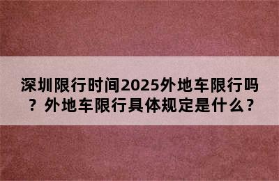 深圳限行时间2025外地车限行吗？外地车限行具体规定是什么？