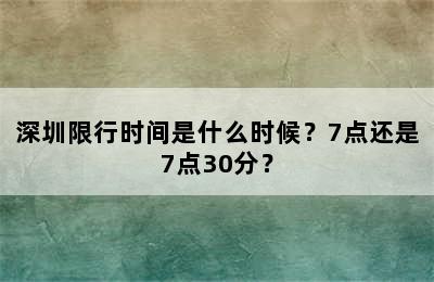深圳限行时间是什么时候？7点还是7点30分？