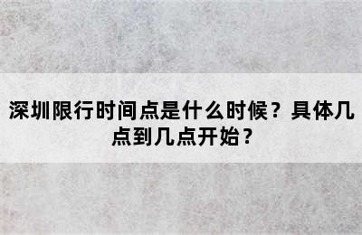 深圳限行时间点是什么时候？具体几点到几点开始？