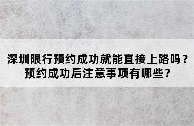 深圳限行预约成功就能直接上路吗？预约成功后注意事项有哪些？