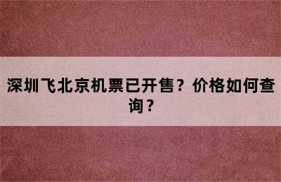 深圳飞北京机票已开售？价格如何查询？
