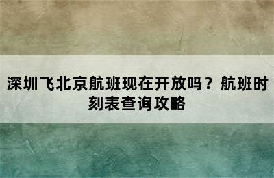 深圳飞北京航班现在开放吗？航班时刻表查询攻略
