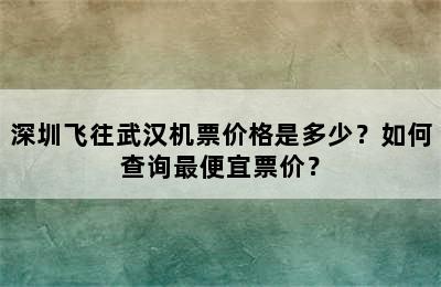深圳飞往武汉机票价格是多少？如何查询最便宜票价？