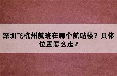 深圳飞杭州航班在哪个航站楼？具体位置怎么走？