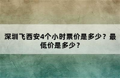 深圳飞西安4个小时票价是多少？最低价是多少？