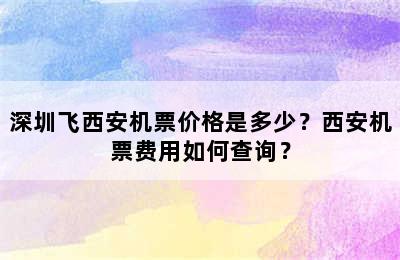深圳飞西安机票价格是多少？西安机票费用如何查询？
