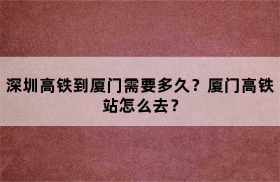 深圳高铁到厦门需要多久？厦门高铁站怎么去？
