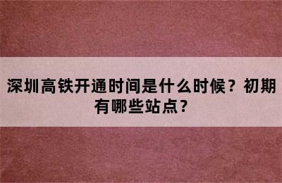 深圳高铁开通时间是什么时候？初期有哪些站点？