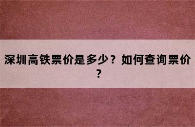 深圳高铁票价是多少？如何查询票价？