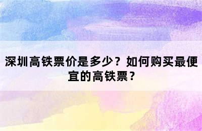深圳高铁票价是多少？如何购买最便宜的高铁票？