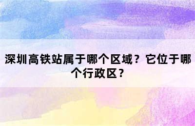 深圳高铁站属于哪个区域？它位于哪个行政区？