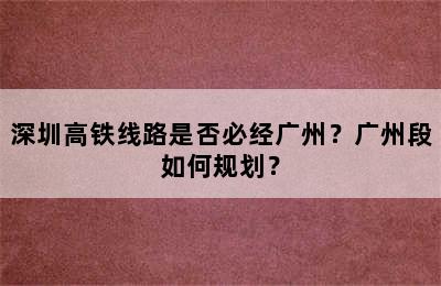 深圳高铁线路是否必经广州？广州段如何规划？