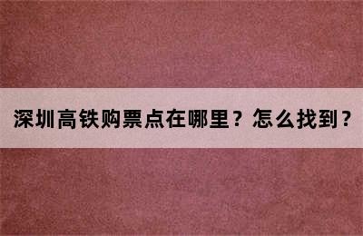 深圳高铁购票点在哪里？怎么找到？