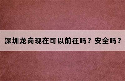 深圳龙岗现在可以前往吗？安全吗？
