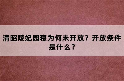 清昭陵妃园寝为何未开放？开放条件是什么？
