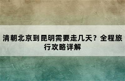 清朝北京到昆明需要走几天？全程旅行攻略详解