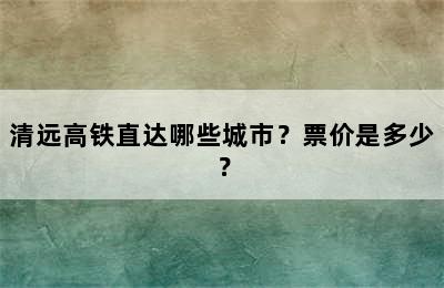 清远高铁直达哪些城市？票价是多少？