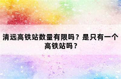 清远高铁站数量有限吗？是只有一个高铁站吗？