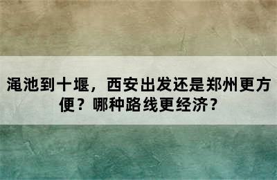 渑池到十堰，西安出发还是郑州更方便？哪种路线更经济？