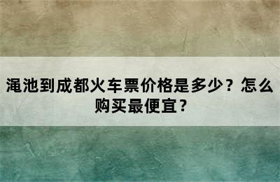 渑池到成都火车票价格是多少？怎么购买最便宜？