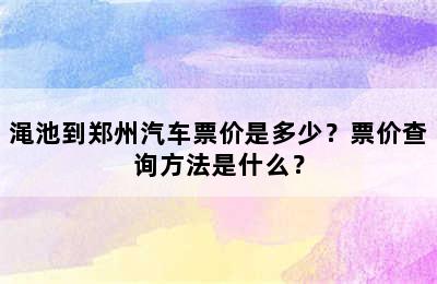 渑池到郑州汽车票价是多少？票价查询方法是什么？